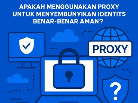 VPN & Proxy: Apakah Menggunakan Proxy untuk Menyembunyikan Identitas Benar-Benar Aman?